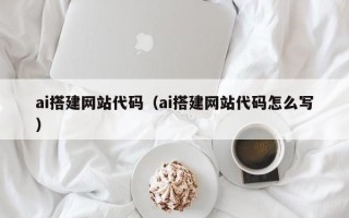 桐乡ai搭建网站代码（ai搭建网站代码怎么写）