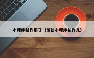 桐乡小程序制作册子（微信小程序制作凡）