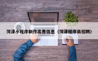 桐乡菏泽小程序制作出售信息（菏泽程序员招聘）