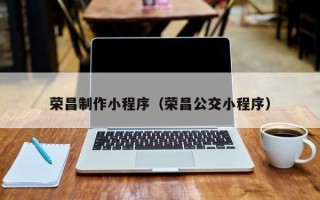桐乡荣昌制作小程序（荣昌公交小程序）
