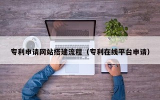 桐乡专利申请网站搭建流程（专利在线平台申请）