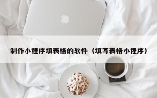 桐乡制作小程序填表格的软件（填写表格小程序）