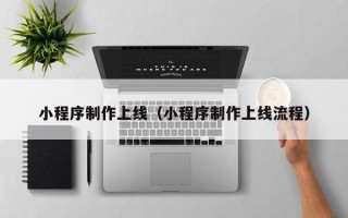 桐乡小程序制作上线（小程序制作上线流程）
