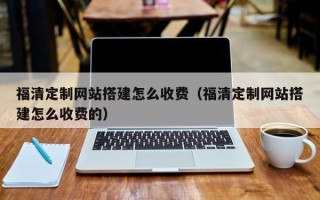 桐乡福清定制网站搭建怎么收费（福清定制网站搭建怎么收费的）