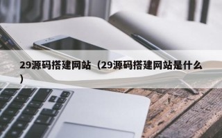 桐乡29源码搭建网站（29源码搭建网站是什么）