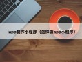 桐乡iapp制作小程序（怎样做app小程序）