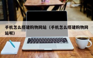 桐乡手机怎么搭建购物网站（手机怎么搭建购物网站呢）