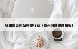 桐乡徐州综合网站搭建行业（徐州网站建站模板）