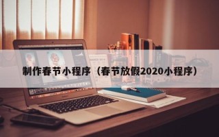 桐乡制作春节小程序（春节放假2020小程序）