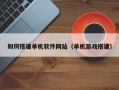桐乡如何搭建单机软件网站（单机游戏搭建）