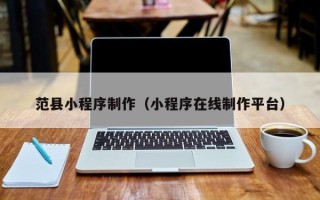 桐乡范县小程序制作（小程序在线制作平台）
