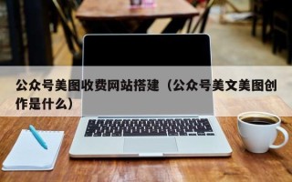 桐乡公众号美图收费网站搭建（公众号美文美图创作是什么）