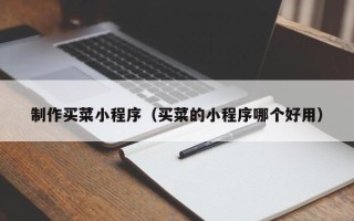 桐乡制作买菜小程序（买菜的小程序哪个好用）
