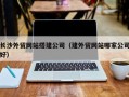 桐乡长沙外贸网站搭建公司（建外贸网站哪家公司好）