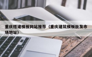 桐乡重庆搭建模板网站推荐（重庆建筑模板批发市场地址）