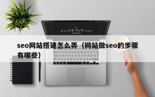 桐乡seo网站搭建怎么弄（网站做seo的步骤有哪些）