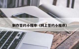 桐乡制作签约小程序（网上签约小程序）